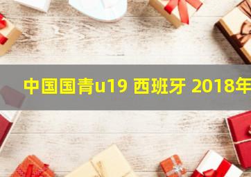 中国国青u19 西班牙 2018年